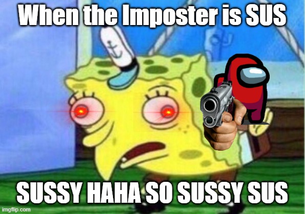 SO SUSSY HAHA | When the Imposter is SUS; SUSSY HAHA SO SUSSY SUS | image tagged in memes,mocking spongebob | made w/ Imgflip meme maker