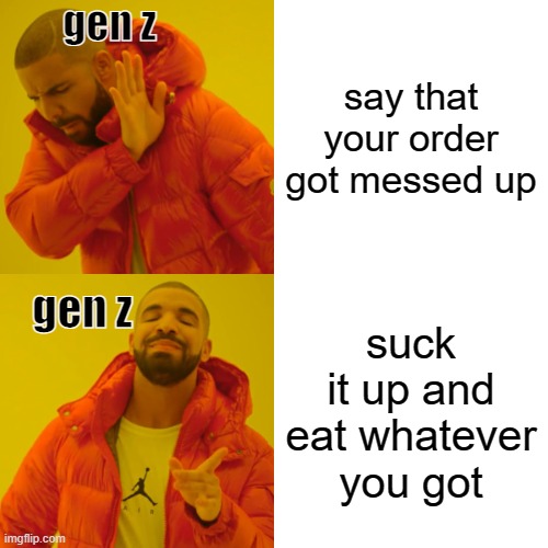 as a part of gen z this is true | gen z; say that your order got messed up; suck it up and eat whatever you got; gen z | image tagged in memes,drake hotline bling | made w/ Imgflip meme maker