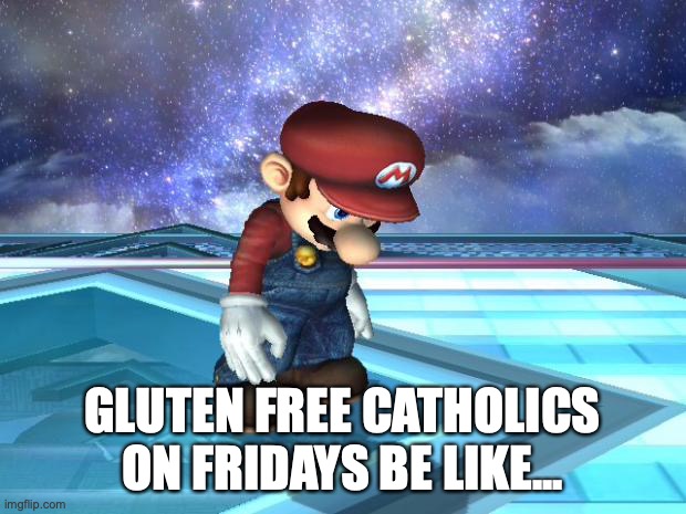 Depressed Mario | GLUTEN FREE CATHOLICS ON FRIDAYS BE LIKE... | image tagged in depressed mario | made w/ Imgflip meme maker