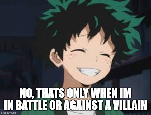 Deku smile | NO, THATS ONLY WHEN IM IN BATTLE OR AGAINST A VILLAIN | image tagged in deku smile | made w/ Imgflip meme maker