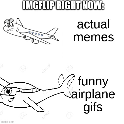 srsly i dont get it | actual memes; IMGFLIP RIGHT NOW:; funny airplane gifs | image tagged in memes,drake hotline bling,imgflip | made w/ Imgflip meme maker