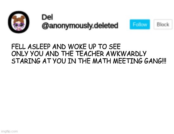 Del Announcement | FELL ASLEEP AND WOKE UP TO SEE ONLY YOU AND THE TEACHER AWKWARDLY STARING AT YOU IN THE MATH MEETING GANG!!! | image tagged in del announcement | made w/ Imgflip meme maker