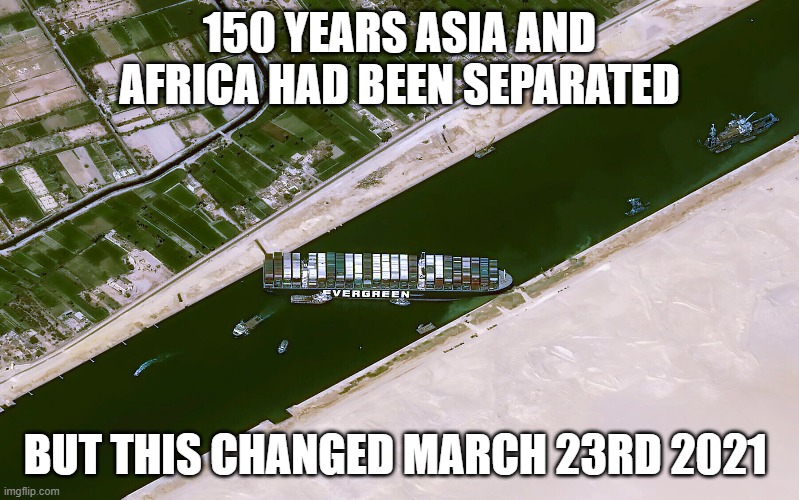 No longer separated | 150 YEARS ASIA AND AFRICA HAD BEEN SEPARATED; BUT THIS CHANGED MARCH 23RD 2021 | image tagged in suez,ever given,evergreen,africa,asia,separated | made w/ Imgflip meme maker