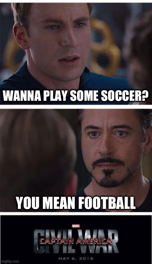 Marvel Civil War 1 | WANNA PLAY SOME SOCCER? YOU MEAN FOOTBALL | image tagged in memes,marvel civil war 1 | made w/ Imgflip meme maker