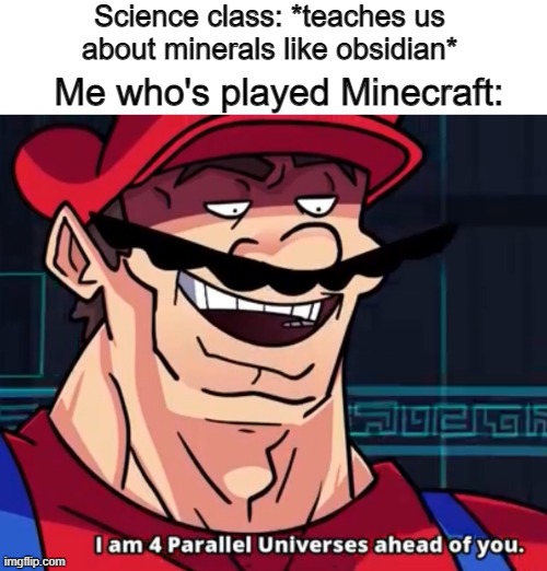 The teacher wondering why I'm explaining why you can only mine obsidian with a diamond or netherite pickaxe: | Science class: *teaches us about minerals like obsidian*; Me who's played Minecraft: | image tagged in i am 4 parallel universes ahead of you,minecraft | made w/ Imgflip meme maker