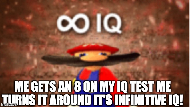 Infinite IQ | ME GETS AN 8 ON MY IQ TEST ME TURNS IT AROUND IT'S INFINITIVE IQ! | image tagged in infinite iq | made w/ Imgflip meme maker