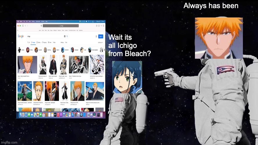 Always Has Been | Always has been; Wait its all Ichigo from Bleach? | image tagged in memes,always has been | made w/ Imgflip meme maker
