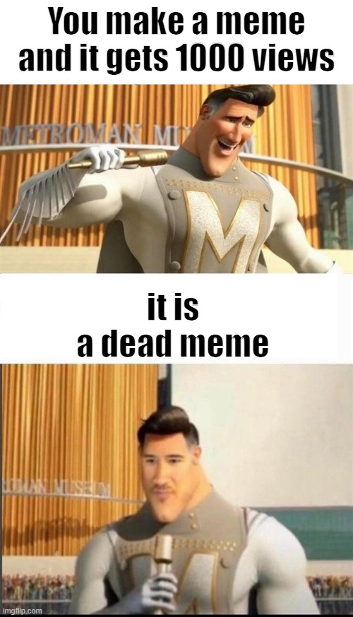 Dead memes | You make a meme and it gets 1000 views; it is a dead meme | image tagged in markiplier metroman reaction meme | made w/ Imgflip meme maker