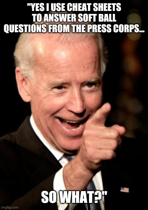 Commander-In-Cheat | "YES I USE CHEAT SHEETS TO ANSWER SOFT BALL QUESTIONS FROM THE PRESS CORPS... SO WHAT?" | image tagged in smilin biden,softball,questions,press | made w/ Imgflip meme maker