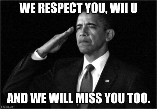 WE RESPECT YOU, WII U AND WE WILL MISS YOU TOO. | image tagged in obama-salute | made w/ Imgflip meme maker