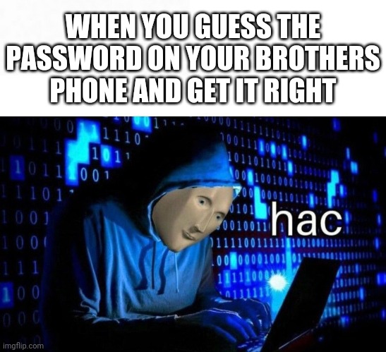 Hac-c-er | WHEN YOU GUESS THE PASSWORD ON YOUR BROTHERS PHONE AND GET IT RIGHT | image tagged in hac | made w/ Imgflip meme maker