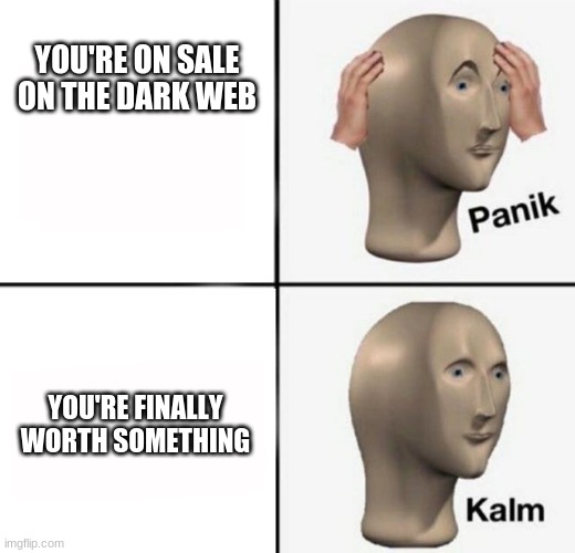 Ah,Yes | YOU'RE ON SALE ON THE DARK WEB; YOU'RE FINALLY WORTH SOMETHING | image tagged in panik kalm | made w/ Imgflip meme maker