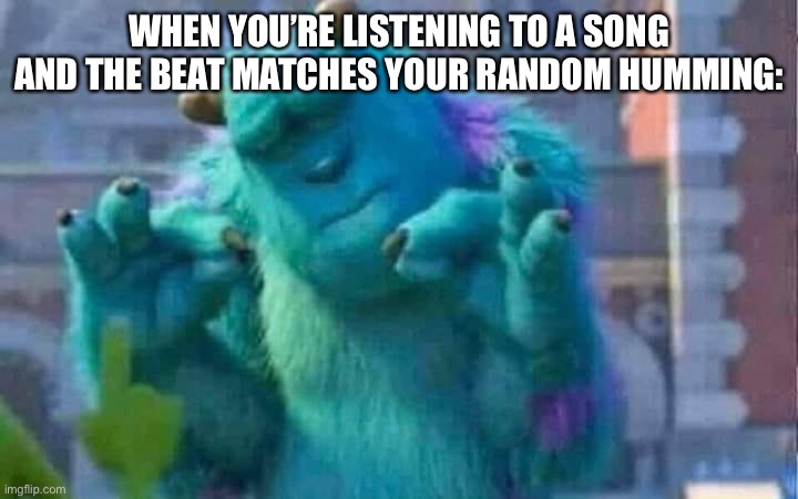 Perfect timing... | WHEN YOU’RE LISTENING TO A SONG AND THE BEAT MATCHES YOUR RANDOM HUMMING: | image tagged in sully shutdown,memes | made w/ Imgflip meme maker