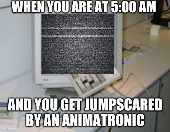 internet rage quit | WHEN YOU ARE AT 5:00 AM; AND YOU GET JUMPSCARED BY AN ANIMATRONIC | image tagged in internet rage quit,fnaf rage,memes | made w/ Imgflip meme maker