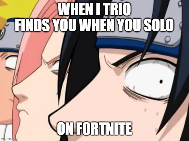 Naruto, Sasuke, and Sakura |  WHEN I TRIO FINDS YOU WHEN YOU SOLO; ON FORTNITE | image tagged in naruto sasuke and sakura | made w/ Imgflip meme maker
