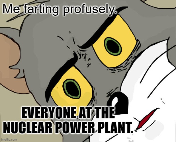 Unsettled Tom |  Me farting profusely. EVERYONE AT THE NUCLEAR POWER PLANT. | image tagged in memes,unsettled tom,nuclear power,farting | made w/ Imgflip meme maker