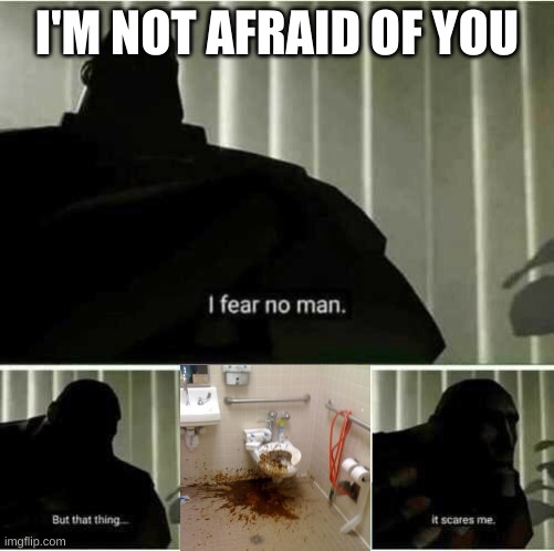 I fear no man | I'M NOT AFRAID OF YOU | image tagged in i fear no man | made w/ Imgflip meme maker