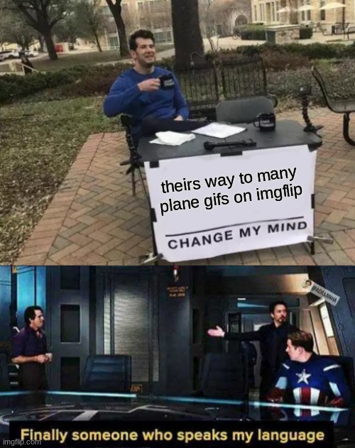 im a right ? | theirs way to many plane gifs on imgflip | image tagged in memes,change my mind,finally someone who speaks my language | made w/ Imgflip meme maker