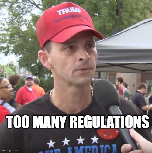 Trump supporter | TOO MANY REGULATIONS | image tagged in trump supporter | made w/ Imgflip meme maker