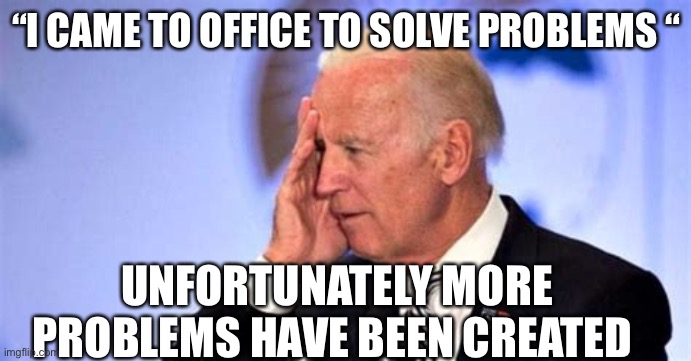 Creating problems not solving them | “I CAME TO OFFICE TO SOLVE PROBLEMS “; UNFORTUNATELY MORE PROBLEMS HAVE BEEN CREATED | image tagged in confused biden,biden,losers,democrats | made w/ Imgflip meme maker