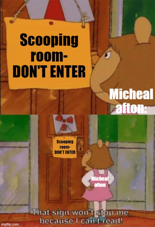 DW Sign Won't Stop Me Because I Can't Read | Scooping room- DON'T ENTER; Micheal afton:; Scooping room- DON'T ENTER; Micheal afton | image tagged in dw sign won't stop me because i can't read | made w/ Imgflip meme maker