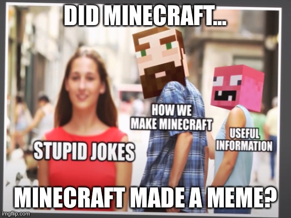 Minecraft | DID MINECRAFT... MINECRAFT MADE A MEME? | image tagged in how we make minecraft,minecraft | made w/ Imgflip meme maker