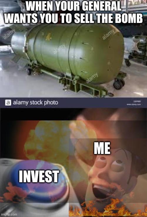 Bruh | WHEN YOUR GENERAL WANTS YOU TO SELL THE BOMB; ME; INVEST | image tagged in memes,blank nut button | made w/ Imgflip meme maker