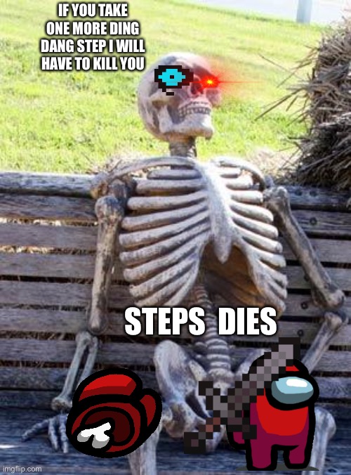 Waiting Skeleton | IF YOU TAKE ONE MORE DING DANG STEP I WILL HAVE TO KILL YOU; STEPS  DIES | image tagged in memes,waiting skeleton | made w/ Imgflip meme maker