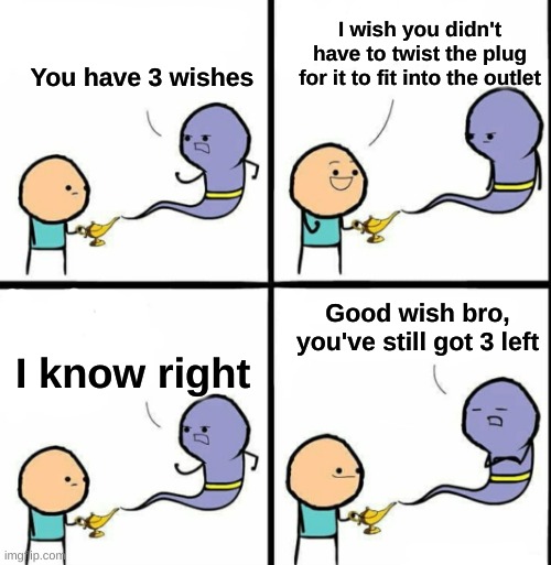 It's just so annoying | I wish you didn't have to twist the plug for it to fit into the outlet; You have 3 wishes; Good wish bro, you've still got 3 left; I know right | image tagged in genie | made w/ Imgflip meme maker