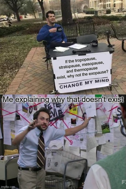 Science? | If the tropopause, stratopause, mesopause, and thermopause exist, why not the exopause? Me explaining why that doesn't exist | image tagged in memes,change my mind,charlie conspiracy always sunny in philidelphia | made w/ Imgflip meme maker