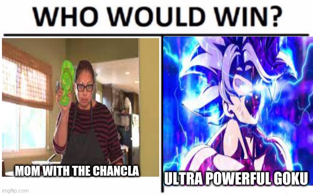 WHO WOULD!? | ULTRA POWERFUL GOKU; MOM WITH THE CHANCLA | image tagged in mama,oh no,goku | made w/ Imgflip meme maker