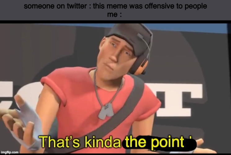 that's the point | someone on twitter : this meme was offensive to people
me : | image tagged in that's the point | made w/ Imgflip meme maker