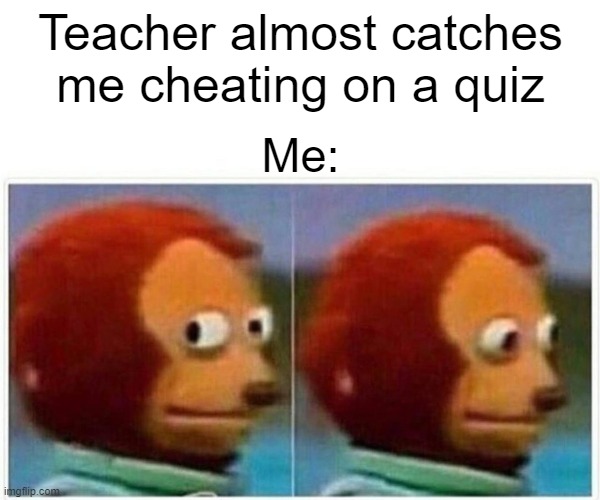 Monkey Puppet |  Teacher almost catches me cheating on a quiz; Me: | image tagged in memes,monkey puppet,teacher,cheat | made w/ Imgflip meme maker