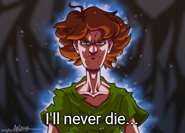 Ultra Instinct Shaggy | I'll never die... | image tagged in ultra instinct shaggy | made w/ Imgflip meme maker