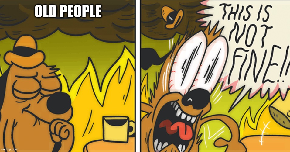This is not fine | OLD PEOPLE | image tagged in this is not fine | made w/ Imgflip meme maker