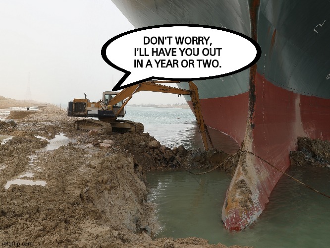 Containership blocks Suez Canal. | DON'T WORRY,
I'LL HAVE YOU OUT
IN A YEAR OR TWO. | image tagged in ever given and crane,memes,funny memes | made w/ Imgflip meme maker