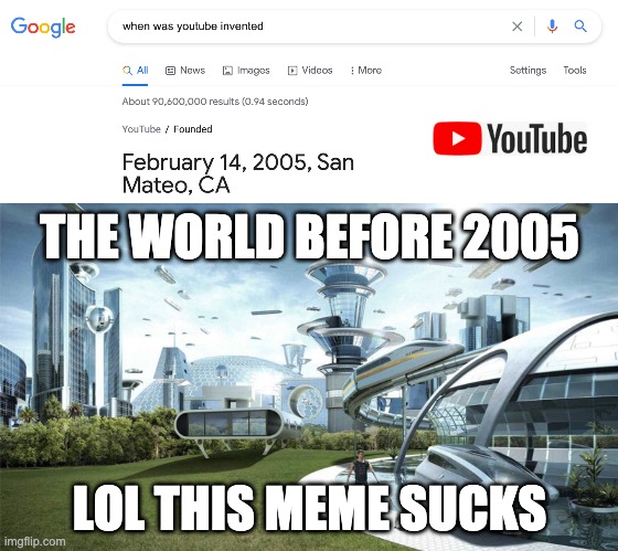 haha youtube | THE WORLD BEFORE 2005; LOL THIS MEME SUCKS | image tagged in the future world if | made w/ Imgflip meme maker