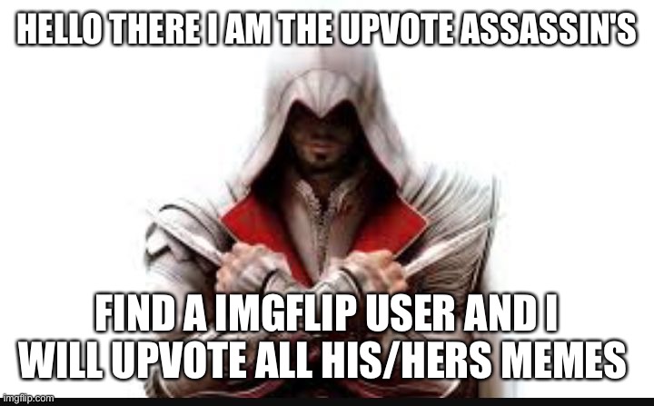 upvote assassin | HELLO THERE I AM THE UPVOTE ASSASSIN'S; FIND A IMGFLIP USER AND I WILL UPVOTE ALL HIS/HERS MEMES | image tagged in assassins creed | made w/ Imgflip meme maker