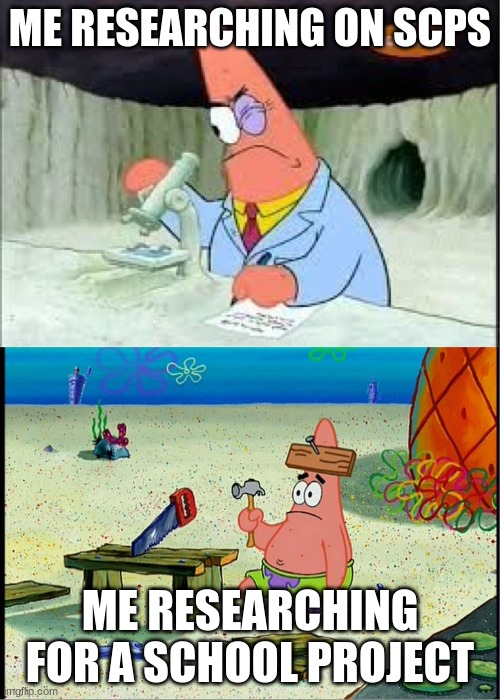 PAtrick, Smart Dumb | ME RESEARCHING ON SCPS; ME RESEARCHING FOR A SCHOOL PROJECT | image tagged in patrick smart dumb,scp meme,scp,school meme | made w/ Imgflip meme maker