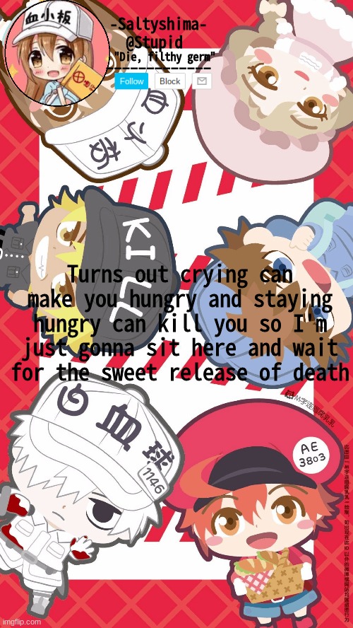 Cells at Work temp | Turns out crying can make you hungry and staying hungry can kill you so I'm just gonna sit here and wait for the sweet release of death | image tagged in cells at work temp | made w/ Imgflip meme maker