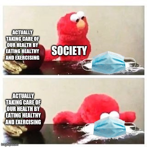 We are so focused on masks but ignore what we really need to do to overcome the virus | ACTUALLY TAKING CARE OF OUR HEALTH BY EATING HEALTHY AND EXERCISING; SOCIETY; ACTUALLY TAKING CARE OF OUR HEALTH BY EATING HEALTHY AND EXERCISING | image tagged in elmo cocaine,masks,health | made w/ Imgflip meme maker