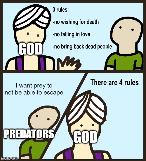 Genie Rules Meme | GOD; I want prey to not be able to escape; PREDATORS; GOD | image tagged in genie rules meme | made w/ Imgflip meme maker
