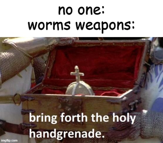 worms | no one:
worms weapons: | image tagged in bring forth the holy hand grenade | made w/ Imgflip meme maker