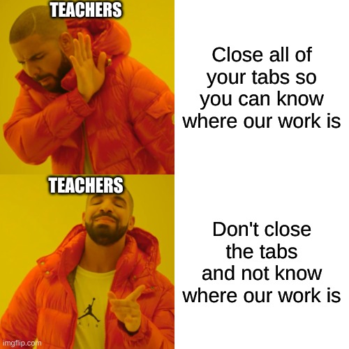 Drake Hotline Bling | TEACHERS; Close all of your tabs so you can know where our work is; TEACHERS; Don't close the tabs and not know where our work is | image tagged in memes,drake hotline bling | made w/ Imgflip meme maker