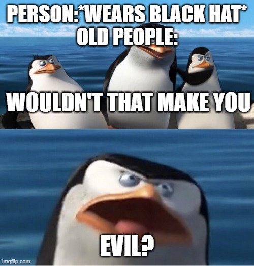 Wouldn't that make you | PERSON:*WEARS BLACK HAT*
OLD PEOPLE:; WOULDN'T THAT MAKE YOU; EVIL? | image tagged in wouldn't that make you | made w/ Imgflip meme maker