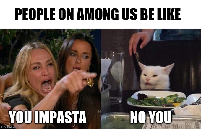 People on among us be like. | PEOPLE ON AMONG US BE LIKE; YOU IMPASTA; NO YOU | image tagged in memes,woman yelling at cat | made w/ Imgflip meme maker