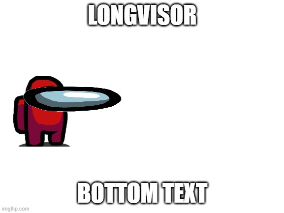 Longvisor | LONGVISOR; BOTTOM TEXT | image tagged in blank white template,among us | made w/ Imgflip meme maker
