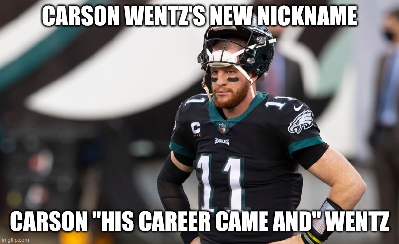 NFL Meme | CARSON WENTZ'S NEW NICKNAME; CARSON "HIS CAREER CAME AND" WENTZ | image tagged in nfl memes | made w/ Imgflip meme maker