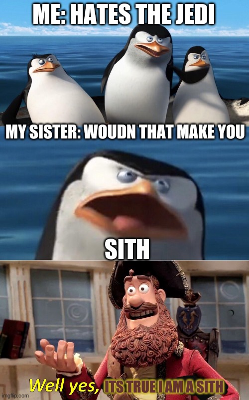 ME: HATES THE JEDI; MY SISTER: WOUDN THAT MAKE YOU; SITH; ITS TRUE I AM A SITH | image tagged in wouldn't that make you,memes | made w/ Imgflip meme maker