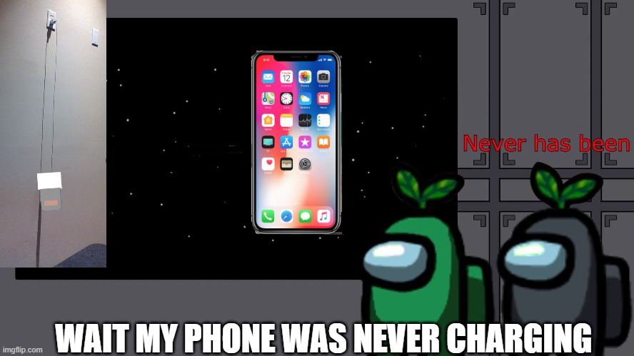 i know this has happened to you | WAIT MY PHONE WAS NEVER CHARGING | image tagged in never has been | made w/ Imgflip meme maker